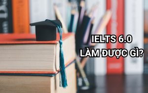 IELTS 6.0 làm được gì