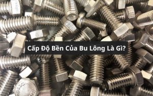 cấp độ bền của bu lông là gì