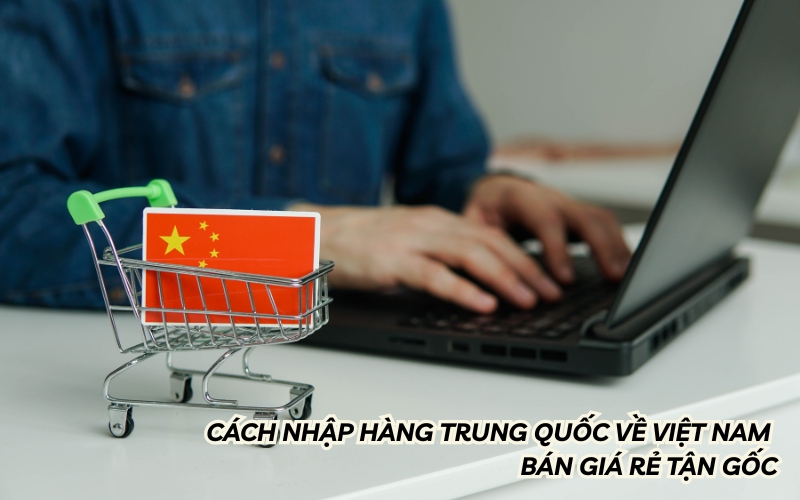 cách nhập hàng trung quốc về việt nam