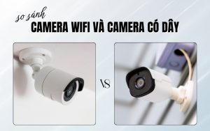 so sánh camera wifi và camera có dây