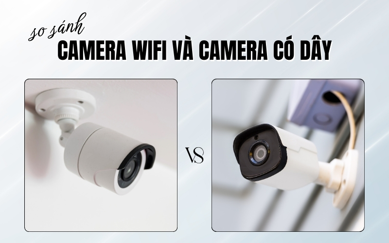 so sánh camera wifi và camera có dây